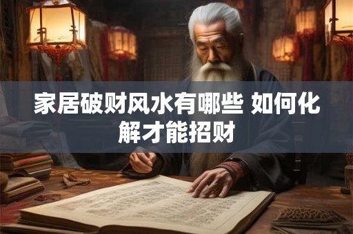 家居破财风水有哪些 如何化解才能招财