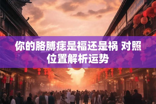 你的胳膊痣是福还是祸 对照位置解析运势
