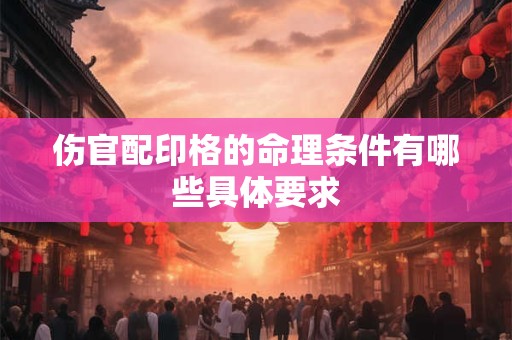 伤官配印格的命理条件有哪些具体要求