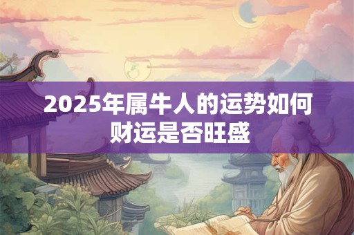 2025年属牛人的运势如何 财运是否旺盛
