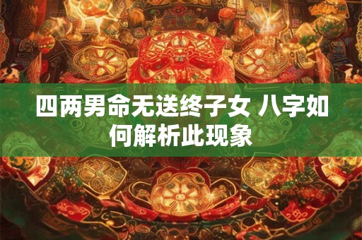 四两男命无送终子女 八字如何解析此现象