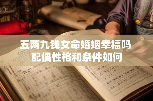 五两九钱女命婚姻幸福吗 配偶性格和条件如何