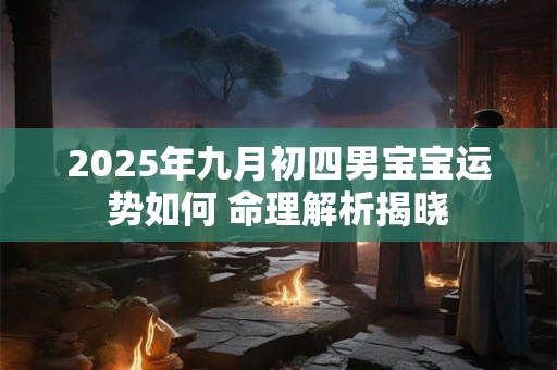 2025年九月初四男宝宝运势如何 命理解析揭晓