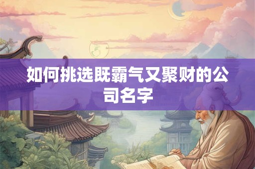 如何挑选既霸气又聚财的公司名字