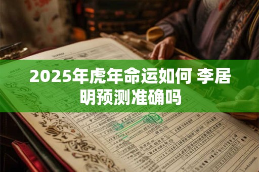 2025年虎年命运如何 李居明预测准确吗