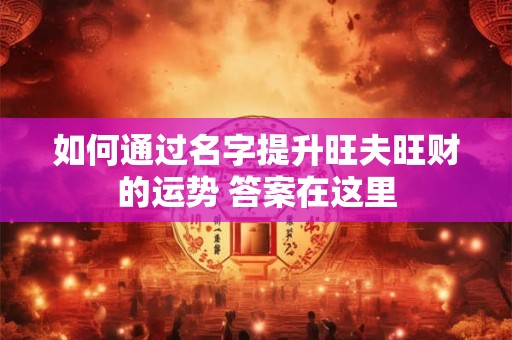 如何通过名字提升旺夫旺财的运势 答案在这里