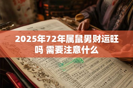 2025年72年属鼠男财运旺吗 需要注意什么