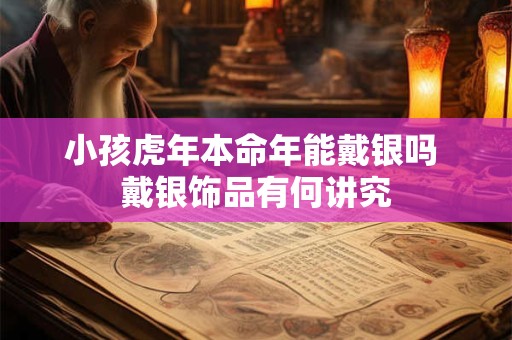 小孩虎年本命年能戴银吗 戴银饰品有何讲究