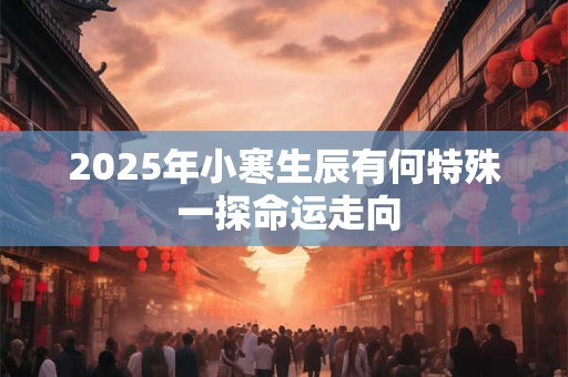 2025年小寒生辰有何特殊 一探命运走向