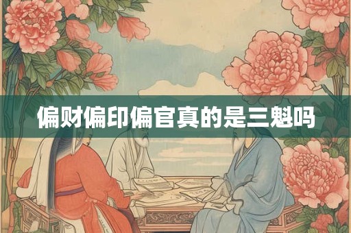 偏财偏印偏官真的是三魁吗