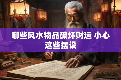 哪些风水物品破坏财运 小心这些摆设