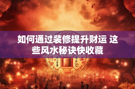 如何通过装修提升财运 这些风水秘诀快收藏