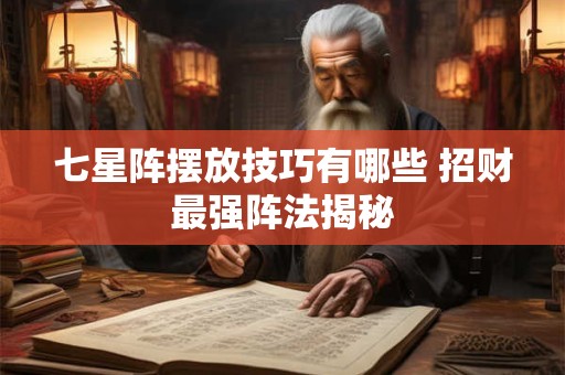 七星阵摆放技巧有哪些 招财最强阵法揭秘