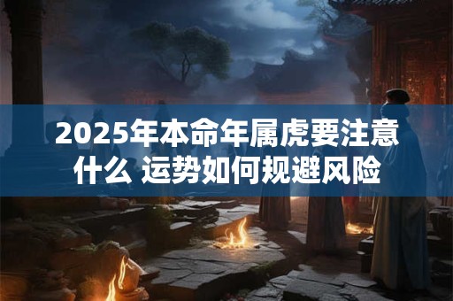 2025年本命年属虎要注意什么 运势如何规避风险