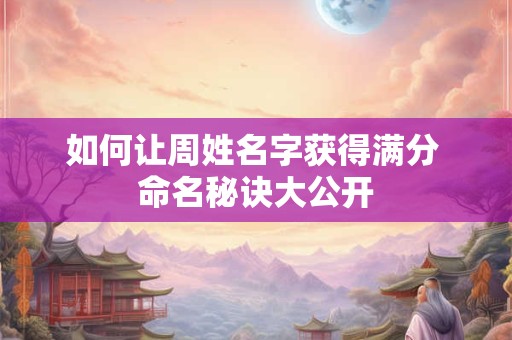 如何让周姓名字获得满分 命名秘诀大公开