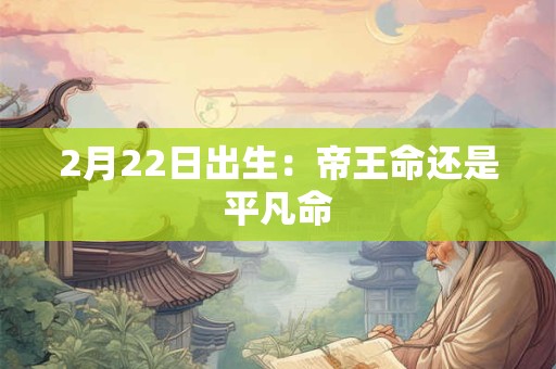 2月22日出生：帝王命还是平凡命