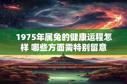 1975年属兔的健康运程怎样 哪些方面需特别留意