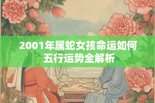 2001年属蛇女孩命运如何 五行运势全解析