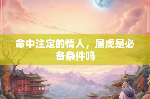 命中注定的情人，属虎是必备条件吗