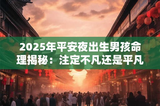2025年平安夜出生男孩命理揭秘：注定不凡还是平凡之途