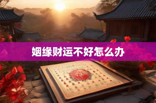 姻缘财运不好怎么办