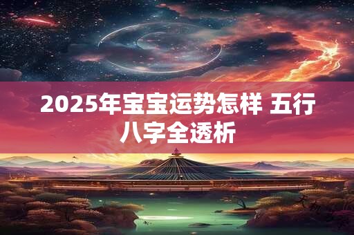 2025年宝宝运势怎样 五行八字全透析