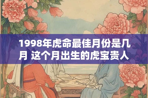 1998年虎命最佳月份是几月 这个月出生的虎宝贵人运强
