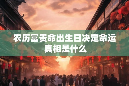 农历富贵命出生日决定命运 真相是什么