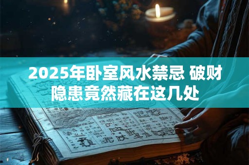 2025年卧室风水禁忌 破财隐患竟然藏在这几处