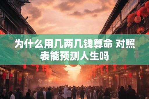 为什么用几两几钱算命 对照表能预测人生吗