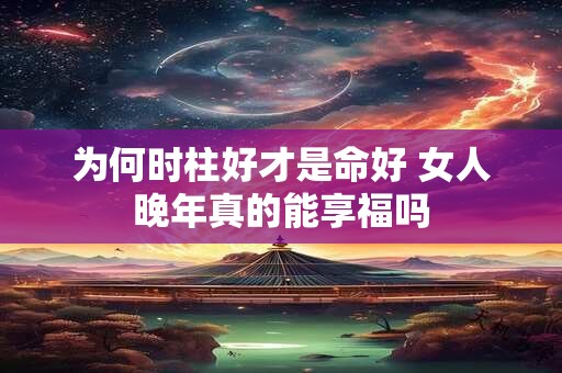 为何时柱好才是命好 女人晚年真的能享福吗