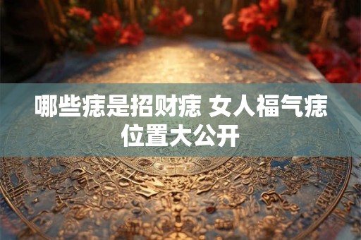 哪些痣是招财痣 女人福气痣位置大公开