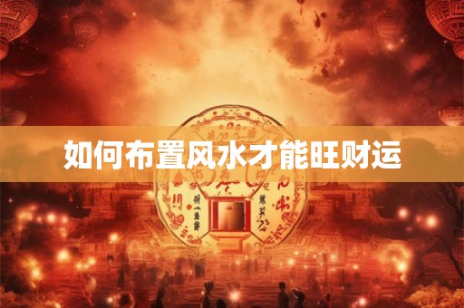 如何布置风水才能旺财运