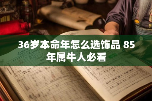 36岁本命年怎么选饰品 85年属牛人必看