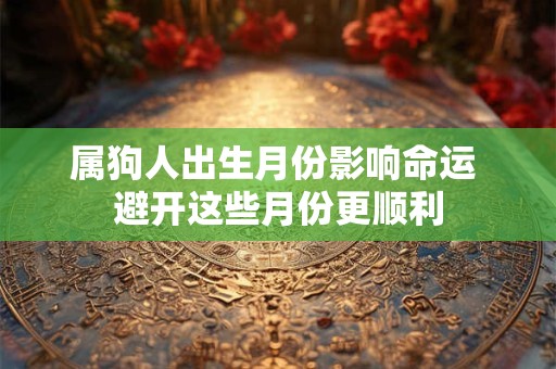 属狗人出生月份影响命运 避开这些月份更顺利