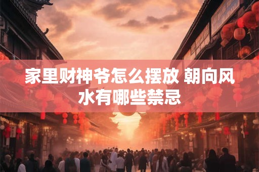 家里财神爷怎么摆放 朝向风水有哪些禁忌