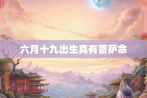 六月十九出生真有菩萨命