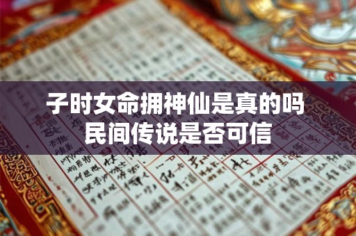子时女命拥神仙是真的吗 民间传说是否可信
