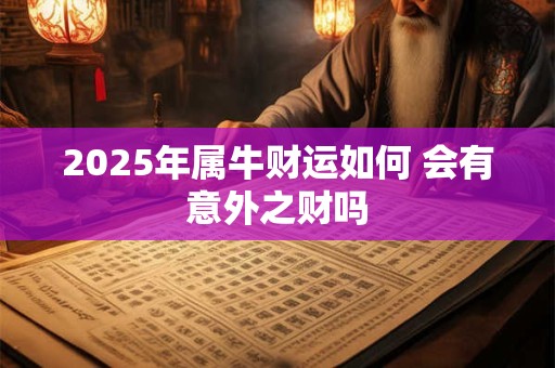 2025年属牛财运如何 会有意外之财吗