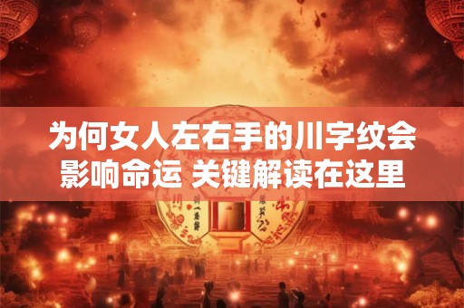 为何女人左右手的川字纹会影响命运 关键解读在这里