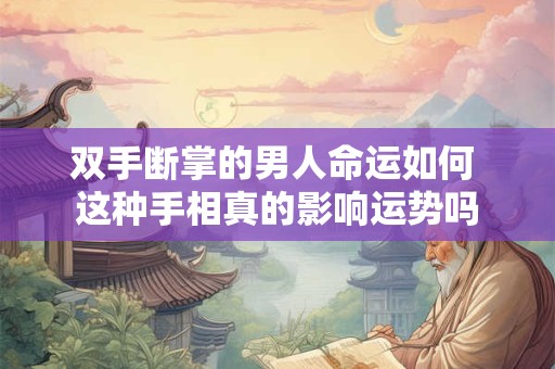 双手断掌的男人命运如何 这种手相真的影响运势吗