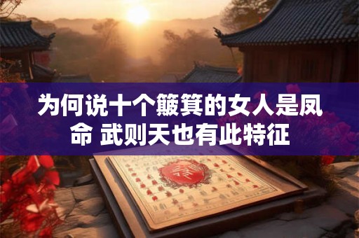 详细阅读:为何说十个簸箕的女人是凤命 武则天也有此特征 为何说十个簸箕的女人是凤命 武则天也有此特征