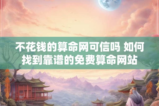不花钱的算命网可信吗 如何找到靠谱的免费算命网站