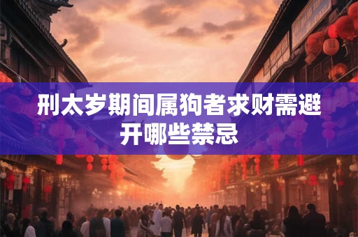 刑太岁期间属狗者求财需避开哪些禁忌