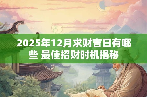 2025年12月求财吉日有哪些 最佳招财时机揭秘