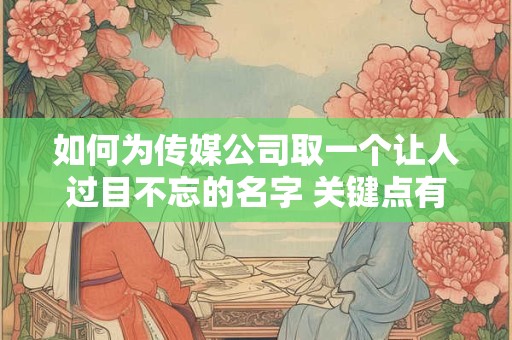 如何为传媒公司取一个让人过目不忘的名字 关键点有哪些