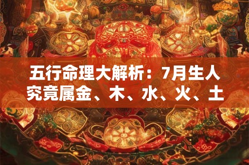 五行命理大解析：7月生人究竟属金、木、水、火、土哪一类