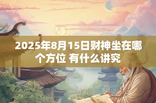 2025年8月15日财神坐在哪个方位 有什么讲究