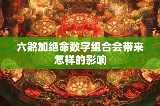六煞加绝命数字组合会带来怎样的影响