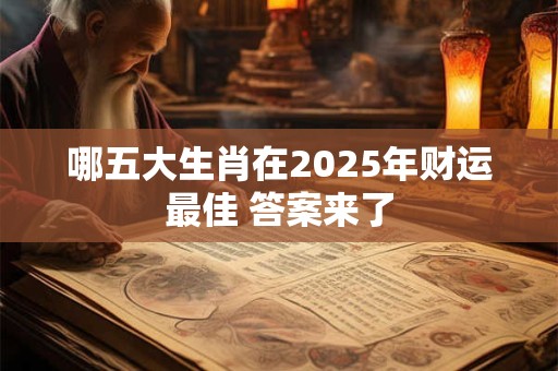 哪五大生肖在2025年财运最佳 答案来了